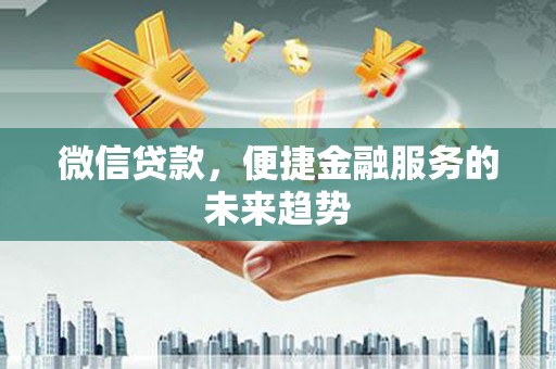 康马微信贷款，便捷金融服务的未来趋势