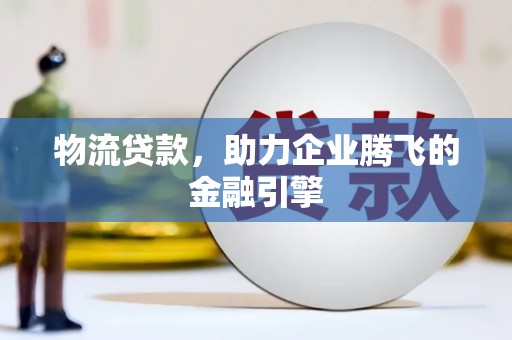 康马物流贷款，助力企业腾飞的金融引擎