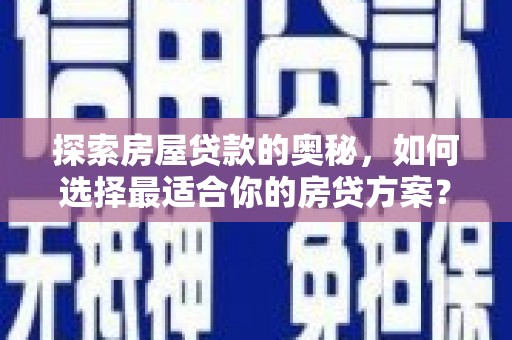 康马探索房屋贷款的奥秘，如何选择最适合你的房贷方案？