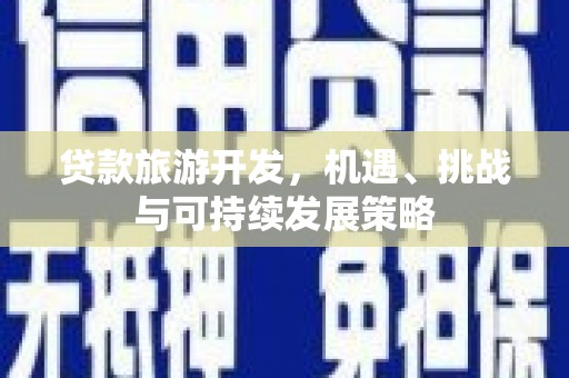 康马贷款旅游开发，机遇、挑战与可持续发展策略