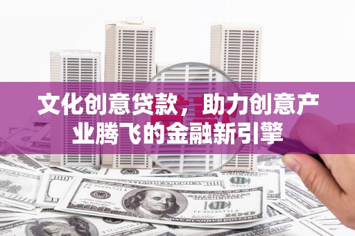 康马文化创意贷款，助力创意产业腾飞的金融新引擎