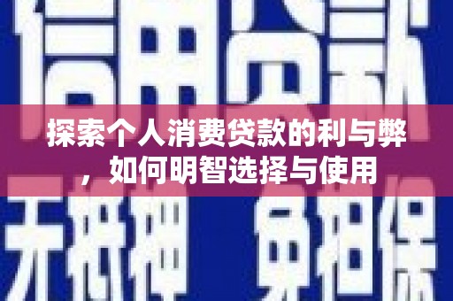 康马探索个人消费贷款的利与弊，如何明智选择与使用