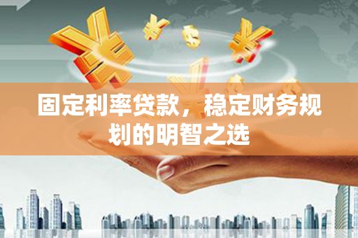 康马固定利率贷款，稳定财务规划的明智之选