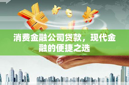 康马消费金融公司贷款，现代金融的便捷之选