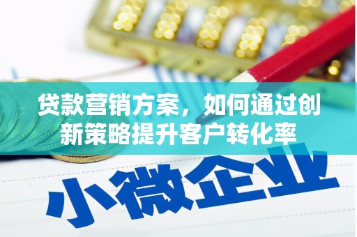 康马贷款营销方案，如何通过创新策略提升客户转化率