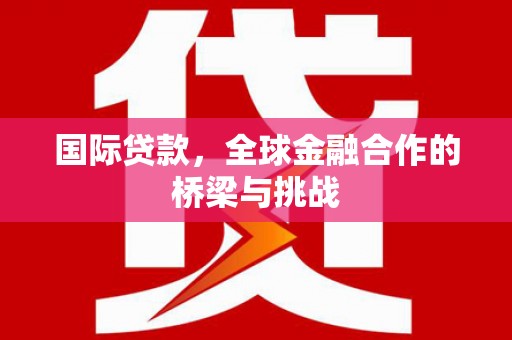 康马国际贷款，全球金融合作的桥梁与挑战