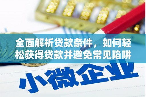 康马全面解析贷款条件，如何轻松获得贷款并避免常见陷阱