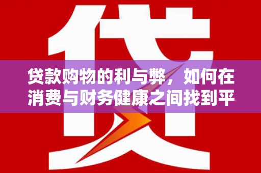 康马贷款购物的利与弊，如何在消费与财务健康之间找到平衡