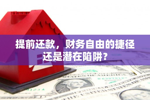 康马提前还款，财务自由的捷径还是潜在陷阱？