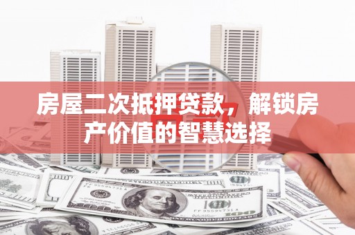 康马房屋二次抵押贷款，解锁房产价值的智慧选择