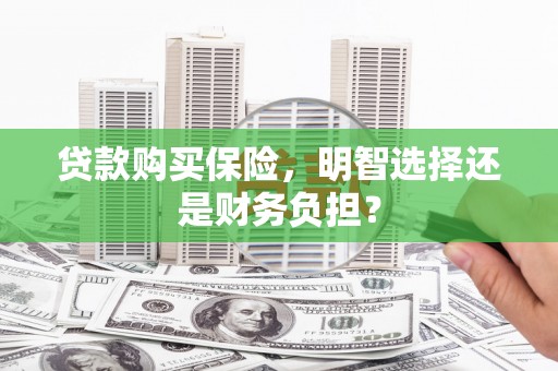 康马贷款购买保险，明智选择还是财务负担？