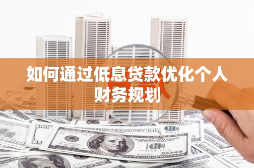 康马如何通过低息贷款优化个人财务规划