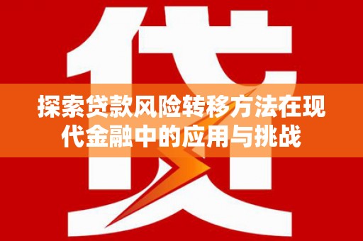 康马探索贷款风险转移方法在现代金融中的应用与挑战
