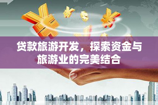 康马贷款旅游开发，探索资金与旅游业的完美结合