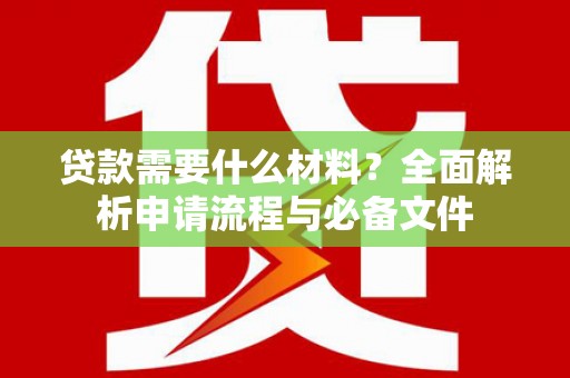 康马贷款需要什么材料？全面解析申请流程与必备文件