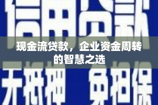 康马现金流贷款，企业资金周转的智慧之选