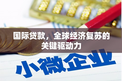 康马国际贷款，全球经济复苏的关键驱动力