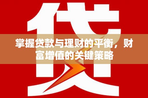 康马掌握贷款与理财的平衡，财富增值的关键策略