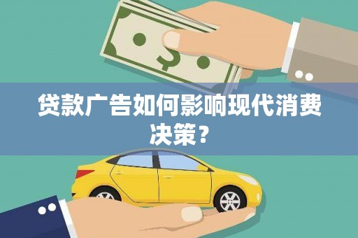 康马贷款广告如何影响现代消费决策？