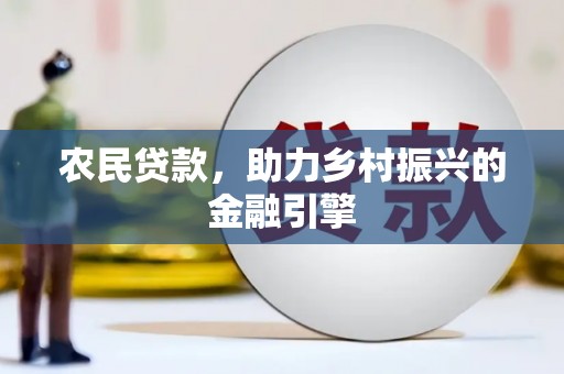 康马农民贷款，助力乡村振兴的金融引擎