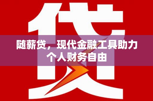 康马随薪贷，现代金融工具助力个人财务自由