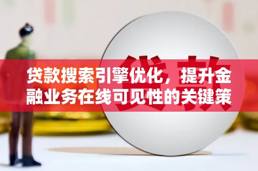 康马贷款搜索引擎优化，提升金融业务在线可见性的关键策略