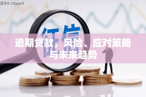 康马逾期贷款，风险、应对策略与未来趋势