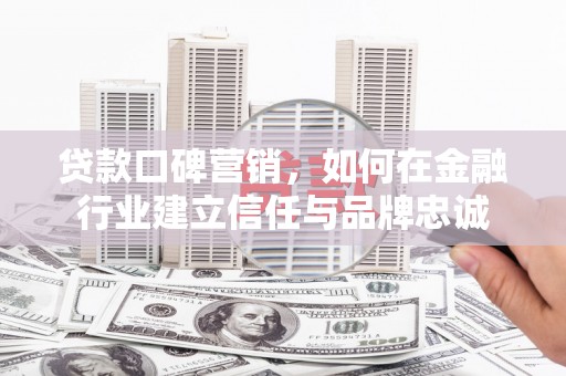 康马贷款口碑营销，如何在金融行业建立信任与品牌忠诚