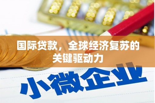 康马国际贷款，全球经济复苏的关键驱动力