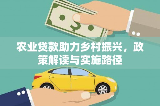 康马农业贷款助力乡村振兴，政策解读与实施路径