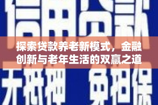 康马探索贷款养老新模式，金融创新与老年生活的双赢之道