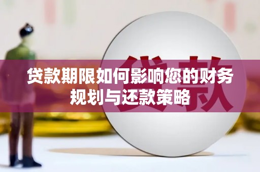 康马贷款期限如何影响您的财务规划与还款策略
