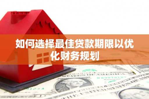 康马如何选择最佳贷款期限以优化财务规划