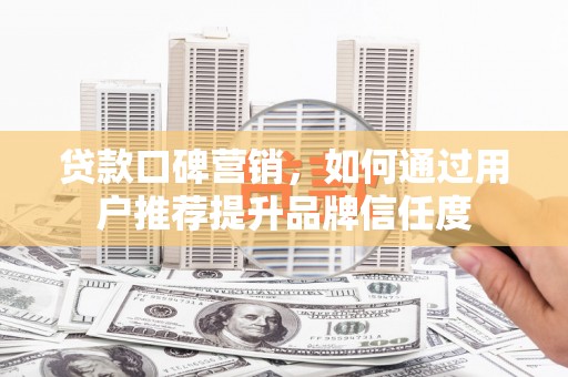 康马贷款口碑营销，如何通过用户推荐提升品牌信任度