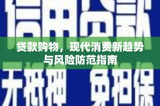 康马贷款购物，现代消费新趋势与风险防范指南