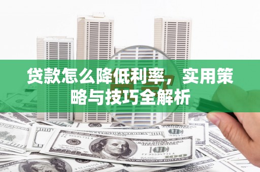 康马贷款怎么降低利率，实用策略与技巧全解析