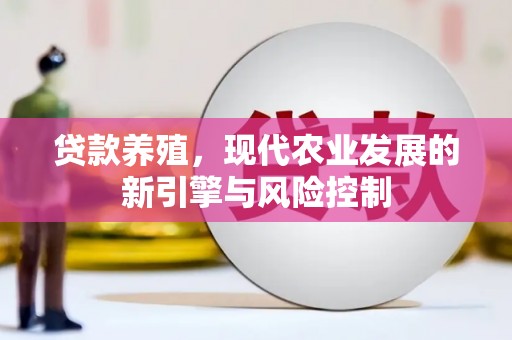 康马贷款养殖，现代农业发展的新引擎与风险控制
