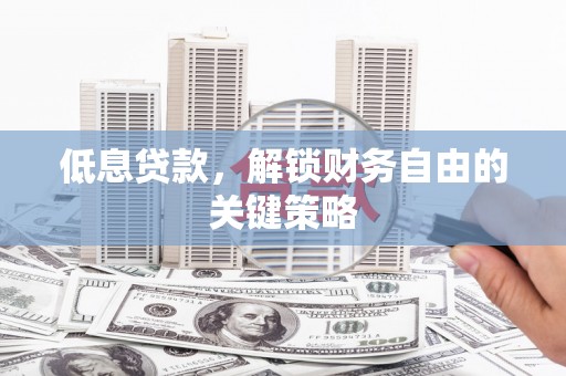 康马低息贷款，解锁财务自由的关键策略