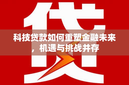 康马科技贷款如何重塑金融未来，机遇与挑战并存