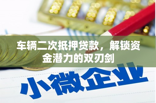 康马车辆二次抵押贷款，解锁资金潜力的双刃剑