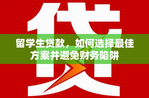 康马留学生贷款，如何选择最佳方案并避免财务陷阱