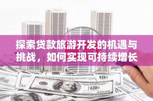 康马探索贷款旅游开发的机遇与挑战，如何实现可持续增长