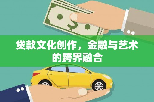 康马贷款文化创作，金融与艺术的跨界融合