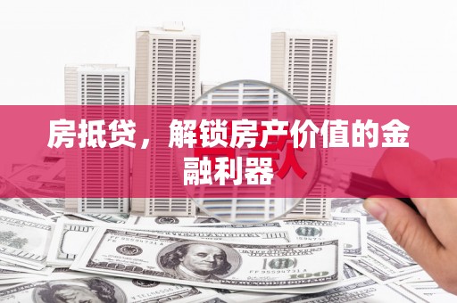 康马房抵贷，解锁房产价值的金融利器