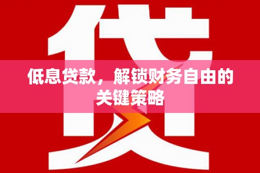 康马低息贷款，解锁财务自由的关键策略