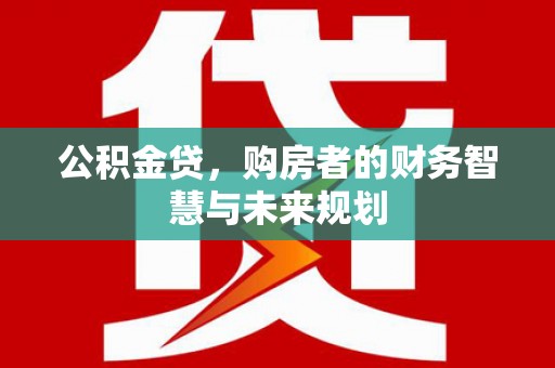 康马公积金贷，购房者的财务智慧与未来规划