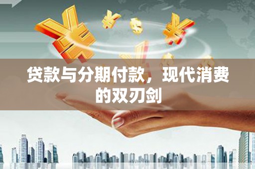 康马贷款与分期付款，现代消费的双刃剑