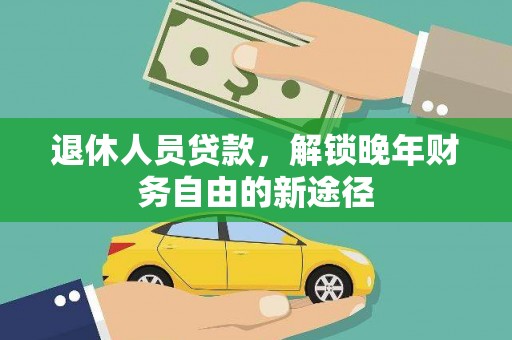 康马退休人员贷款，解锁晚年财务自由的新途径