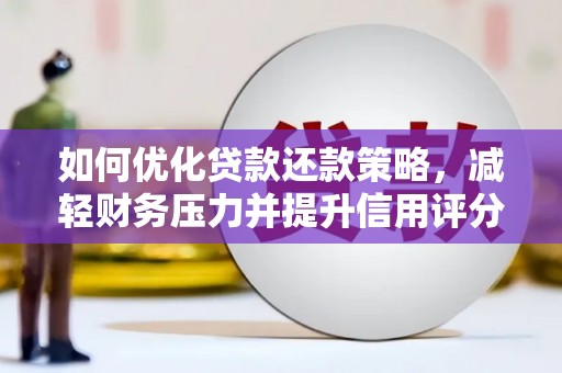 康马如何优化贷款还款策略，减轻财务压力并提升信用评分