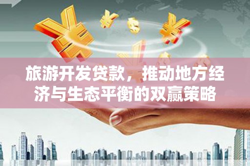 康马旅游开发贷款，推动地方经济与生态平衡的双赢策略
